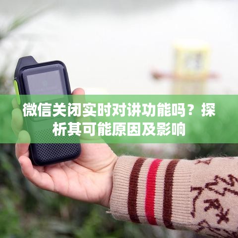 微信關(guān)閉實時對講功能嗎？探析其可能原因及影響