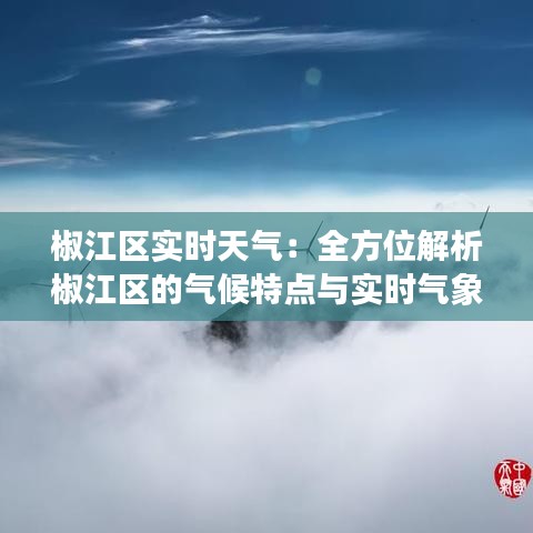 椒江區(qū)實(shí)時天氣：全方位解析椒江區(qū)的氣候特點(diǎn)與實(shí)時氣象