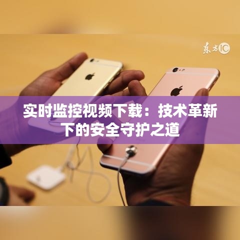 實時監(jiān)控視頻下載：技術(shù)革新下的安全守護之道