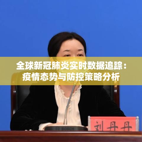 全球新冠肺炎實(shí)時(shí)數(shù)據(jù)追蹤:疫情態(tài)勢與防控策略分析