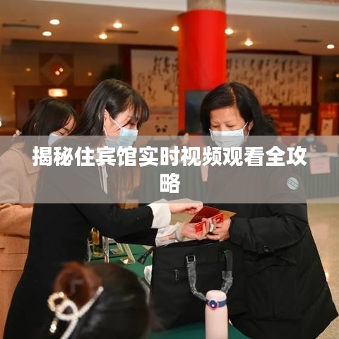 揭秘住賓館實(shí)時(shí)視頻觀看全攻略