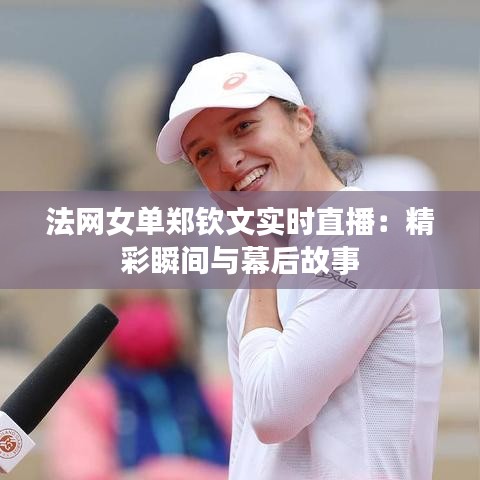法網(wǎng)女單鄭欽文實(shí)時直播：精彩瞬間與幕后故事
