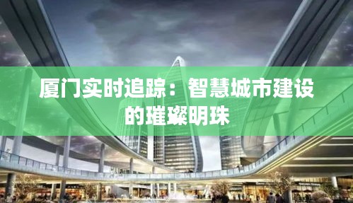 廈門實(shí)時(shí)追蹤:智慧城市建設(shè)的璀璨明珠