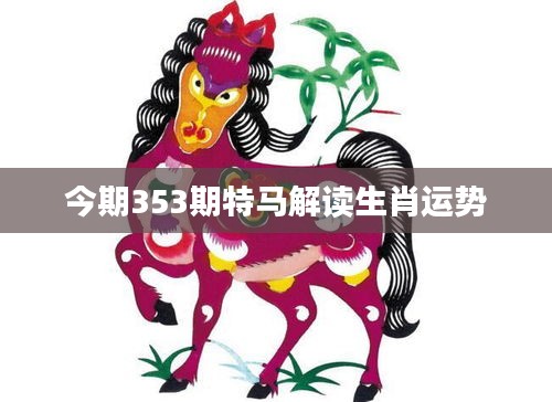 今期353期特馬解讀生肖運勢