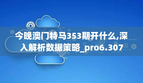 今晚澳門特馬353期開什么,深入解析數(shù)據(jù)策略_pro6.307