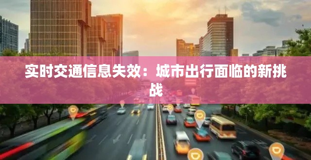 實(shí)時(shí)交通信息失效:城市出行面臨的新挑戰(zhàn)