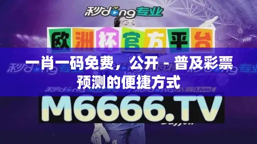 一肖一碼免費，公開 - 普及彩票預測的便捷方式
