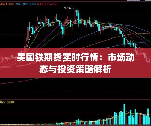 美國鐵期貨實(shí)時(shí)行情：市場(chǎng)動(dòng)態(tài)與投資策略解析
