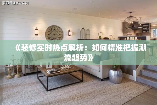 《裝修實(shí)時熱點(diǎn)解析：如何精準(zhǔn)把握潮流趨勢》