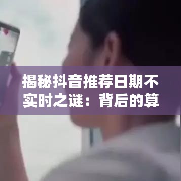 揭秘抖音推薦日期不實(shí)時(shí)之謎：背后的算法與用戶體驗(yàn)