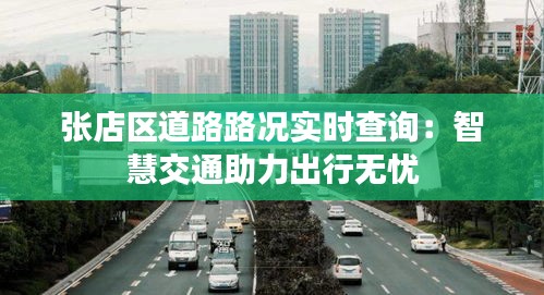 張店區(qū)道路路況實(shí)時(shí)查詢(xún)：智慧交通助力出行無(wú)憂