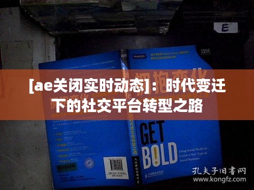 [ae關(guān)閉實時動態(tài)]：時代變遷下的社交平臺轉(zhuǎn)型之路