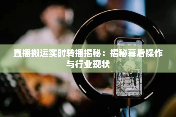 直播搬運實時轉(zhuǎn)播揭秘:揭秘幕后操作與行業(yè)現(xiàn)狀