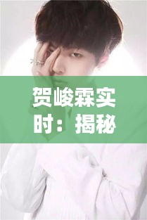 賀峻霖實時：揭秘這位年輕歌手的多面魅力