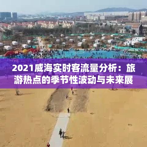 2021威海實時客流量分析：旅游熱點的季節(jié)性波動與未來展望