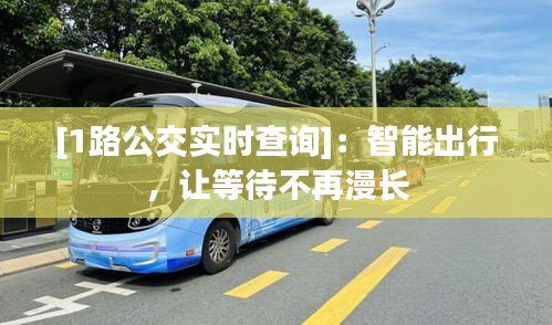[1路公交實時查詢]：智能出行，讓等待不再漫長