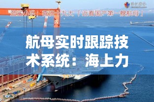航母實(shí)時(shí)跟蹤技術(shù)系統(tǒng)：海上力量的守護(hù)者