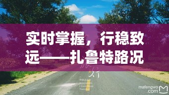 實(shí)時(shí)掌握，行穩(wěn)致遠(yuǎn)——扎魯特路況實(shí)時(shí)播報(bào)
