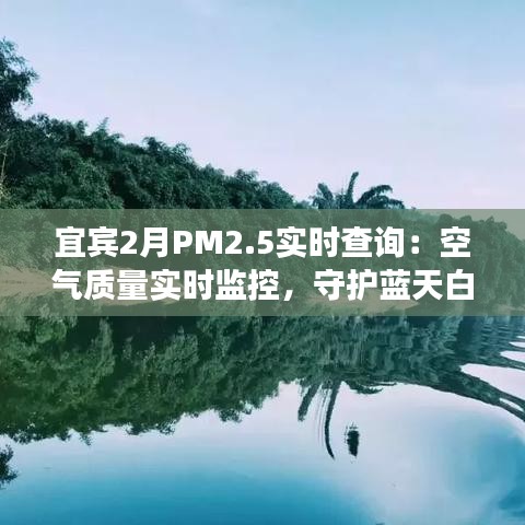 宜賓2月PM2.5實時查詢：空氣質(zhì)量實時監(jiān)控，守護藍天白云