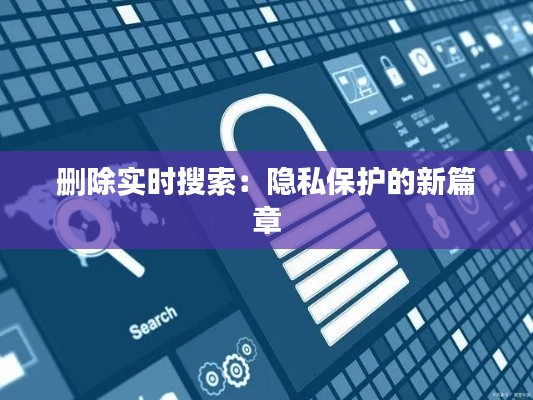 刪除實時搜索：隱私保護的新篇章