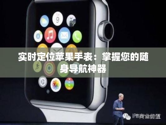 實(shí)時(shí)定位蘋果手表：掌握您的隨身導(dǎo)航神器