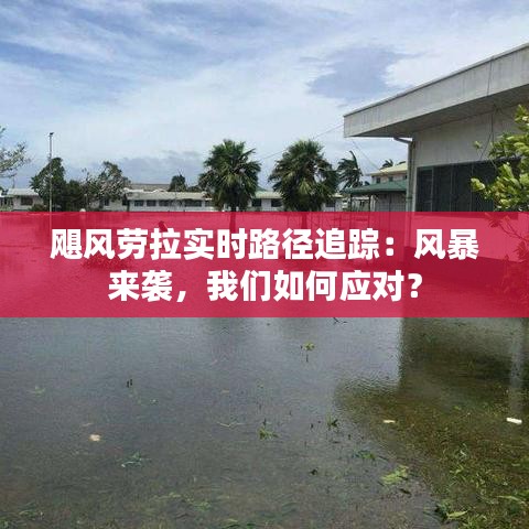 颶風勞拉實時路徑追蹤：風暴來襲，我們如何應對？