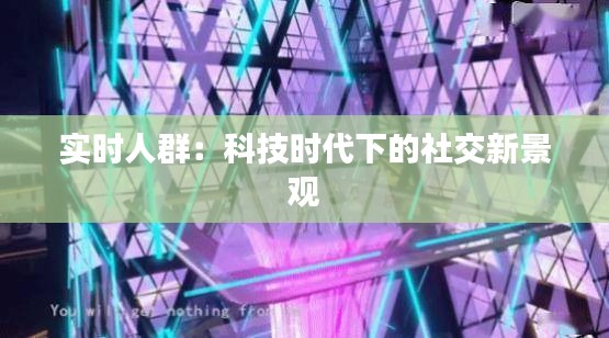 實時人群：科技時代下的社交新景觀