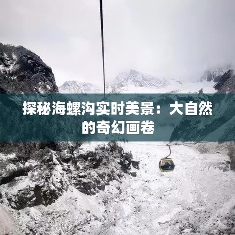 探秘海螺溝實(shí)時(shí)美景：大自然的奇幻畫卷