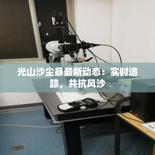 光山沙塵暴最新動態(tài)：實時追蹤，共抗風(fēng)沙