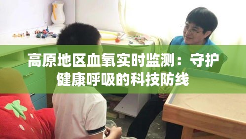 高原地區(qū)血氧實(shí)時(shí)監(jiān)測:守護(hù)健康呼吸的科技防線