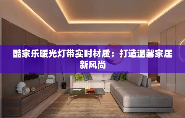 酷家樂暖光燈帶實(shí)時(shí)材質(zhì)：打造溫馨家居新風(fēng)尚