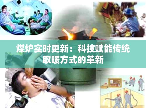 煤爐實(shí)時(shí)更新：科技賦能傳統(tǒng)取暖方式的革新