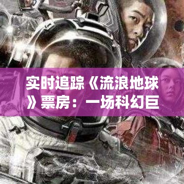 實時追蹤《流浪地球》票房：一場科幻巨制的票房傳奇