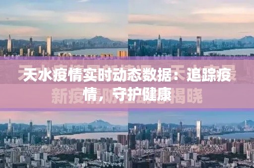天水疫情實時動態(tài)數(shù)據(jù)：追蹤疫情，守護健康