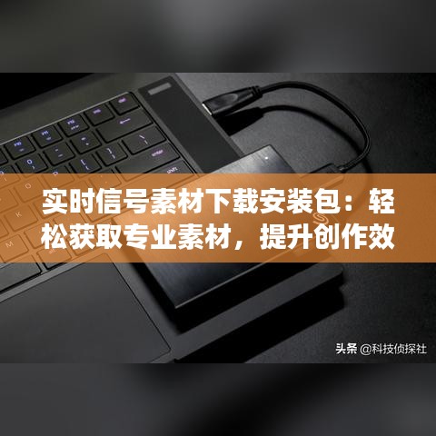 實(shí)時(shí)信號(hào)素材下載安裝包：輕松獲取專(zhuān)業(yè)素材，提升創(chuàng)作效率