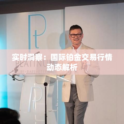 實(shí)時(shí)洞察：國際鉑金交易行情動態(tài)解析