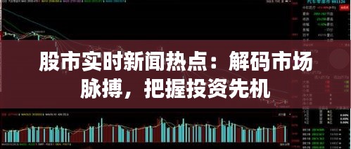 股市實時新聞熱點：解碼市場脈搏，把握投資先機