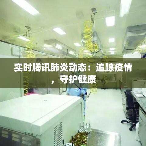 實時騰訊肺炎動態(tài)：追蹤疫情，守護健康