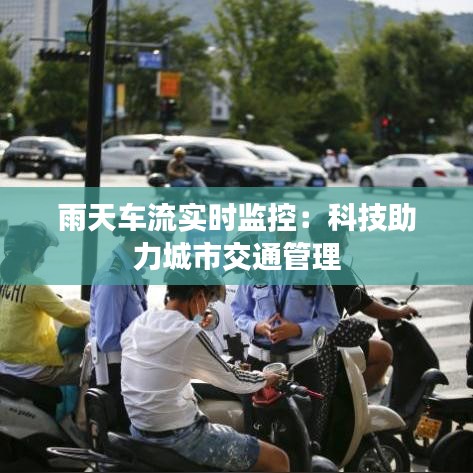 雨天車流實時監(jiān)控：科技助力城市交通管理