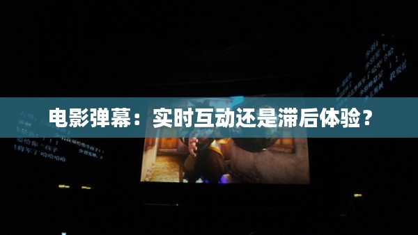 電影彈幕：實(shí)時(shí)互動(dòng)還是滯后體驗(yàn)？