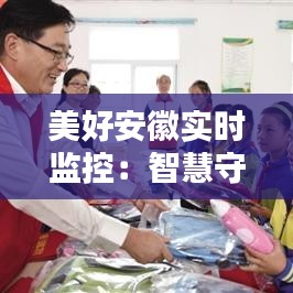 美好安徽實時監(jiān)控：智慧守護下的和諧家園