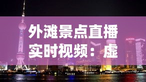 外灘景點直播實時視頻：虛擬游覽，盡享上海灘之美