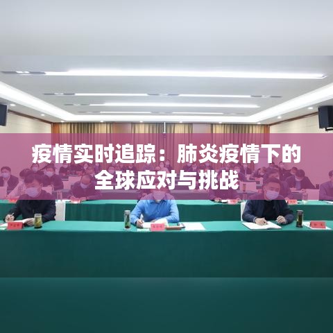 疫情實(shí)時(shí)追蹤：肺炎疫情下的全球應(yīng)對與挑戰(zhàn)