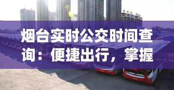 煙臺(tái)實(shí)時(shí)公交時(shí)間查詢(xún)：便捷出行，掌握公交動(dòng)態(tài)