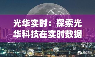 光華實時：探索光華科技在實時數(shù)據(jù)領(lǐng)域的創(chuàng)新與突破