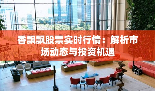 香飄飄股票實時行情：解析市場動態(tài)與投資機遇