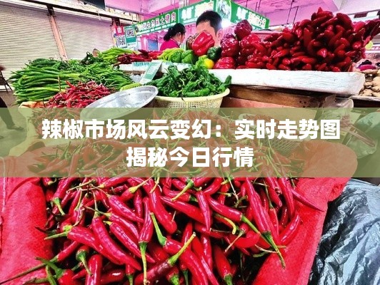 辣椒市場風(fēng)云變幻：實時走勢圖揭秘今日行情