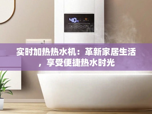 實(shí)時加熱熱水機(jī)：革新家居生活，享受便捷熱水時光