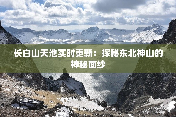 長(zhǎng)白山天池實(shí)時(shí)更新：探秘東北神山的神秘面紗