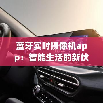 藍牙實時攝像機app：智能生活的新伙伴